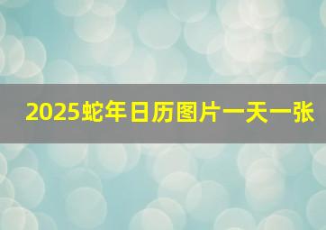 2025蛇年日历图片一天一张