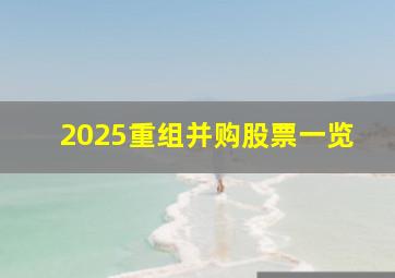 2025重组并购股票一览