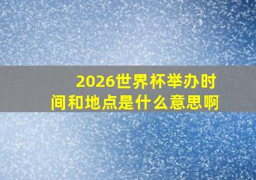 2026世界杯举办时间和地点是什么意思啊