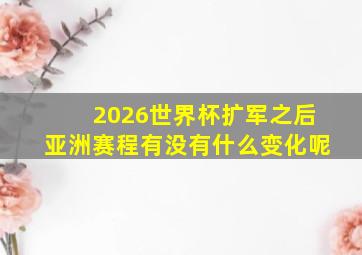 2026世界杯扩军之后亚洲赛程有没有什么变化呢