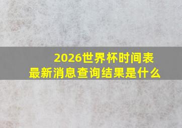 2026世界杯时间表最新消息查询结果是什么