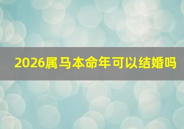 2026属马本命年可以结婚吗