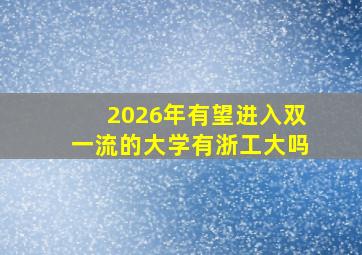 2026年有望进入双一流的大学有浙工大吗