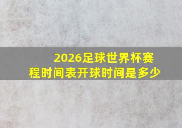 2026足球世界杯赛程时间表开球时间是多少