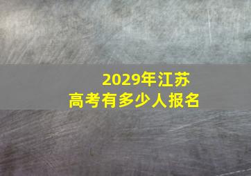 2029年江苏高考有多少人报名