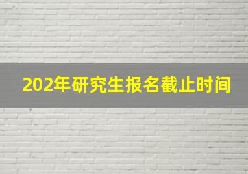 202年研究生报名截止时间