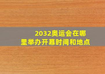 2032奥运会在哪里举办开幕时间和地点