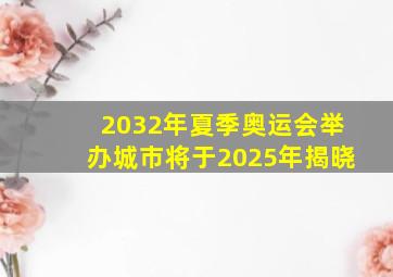 2032年夏季奥运会举办城市将于2025年揭晓