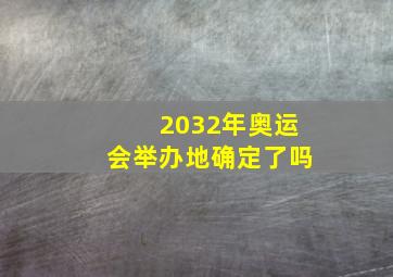 2032年奥运会举办地确定了吗