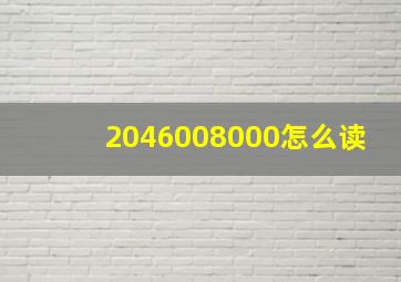 2046008000怎么读