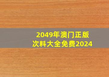 2049年澳门正版次料大全免费2024