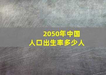 2050年中国人口出生率多少人