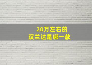 20万左右的汉兰达是哪一款