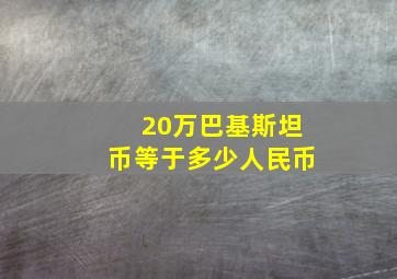 20万巴基斯坦币等于多少人民币