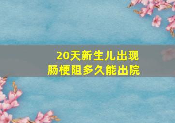 20天新生儿出现肠梗阻多久能出院