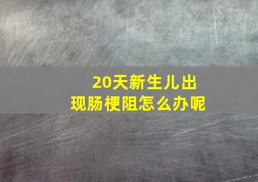 20天新生儿出现肠梗阻怎么办呢