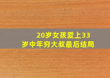 20岁女孩爱上33岁中年穷大叔最后结局