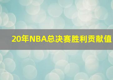 20年NBA总决赛胜利贡献值