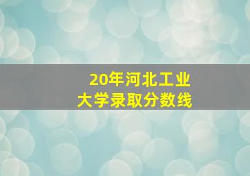 20年河北工业大学录取分数线