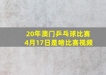 20年澳门乒乓球比赛4月17日是啥比赛视频