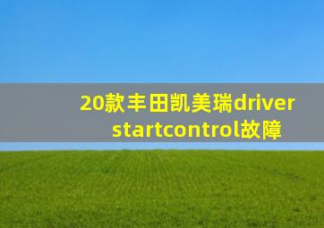 20款丰田凯美瑞driverstartcontrol故障