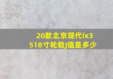 20款北京现代ix3518寸轮毂J值是多少