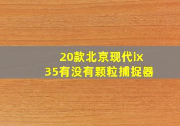 20款北京现代ix35有没有颗粒捕捉器