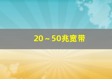 20～50兆宽带