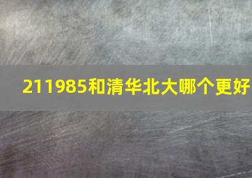 211985和清华北大哪个更好