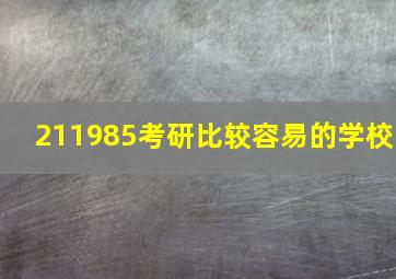 211985考研比较容易的学校