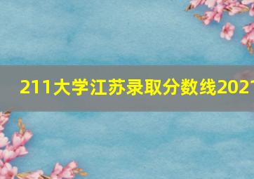 211大学江苏录取分数线2021