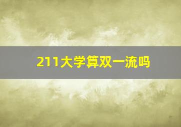 211大学算双一流吗