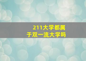 211大学都属于双一流大学吗