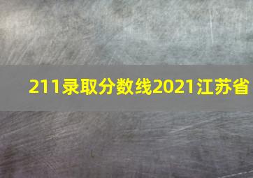 211录取分数线2021江苏省