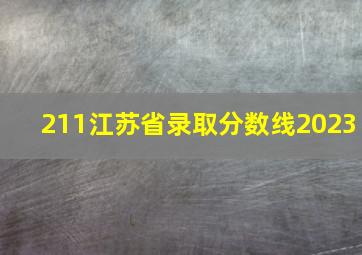 211江苏省录取分数线2023