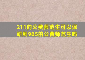 211的公费师范生可以保研到985的公费师范生吗