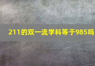 211的双一流学科等于985吗