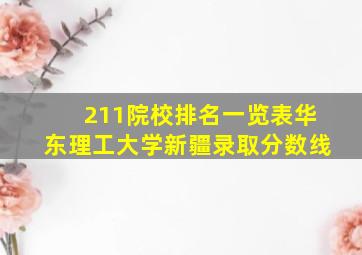 211院校排名一览表华东理工大学新疆录取分数线