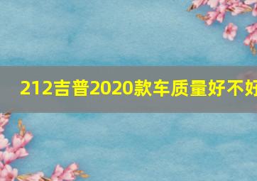 212吉普2020款车质量好不好