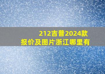 212吉普2024款报价及图片浙江哪里有