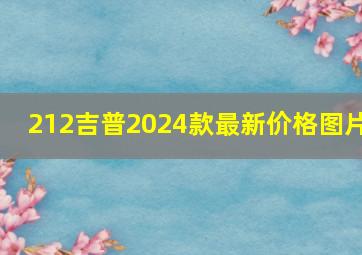 212吉普2024款最新价格图片