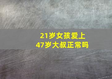 21岁女孩爱上47岁大叔正常吗