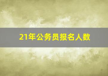 21年公务员报名人数