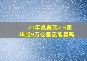 21年凯美瑞2.5豪华版9万公里还能买吗