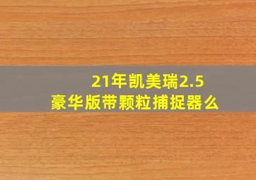 21年凯美瑞2.5豪华版带颗粒捕捉器么