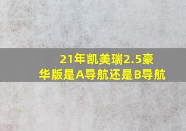 21年凯美瑞2.5豪华版是A导航还是B导航