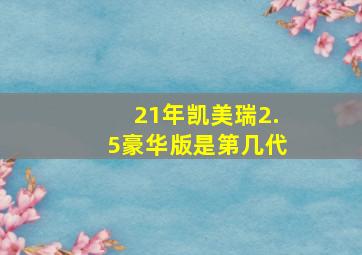 21年凯美瑞2.5豪华版是第几代