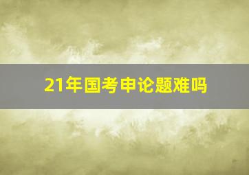 21年国考申论题难吗