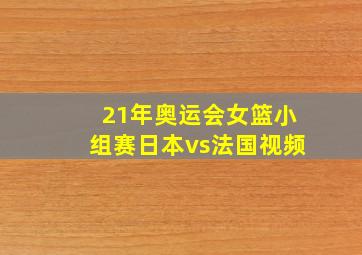 21年奥运会女篮小组赛日本vs法国视频