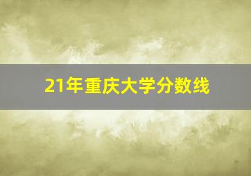 21年重庆大学分数线